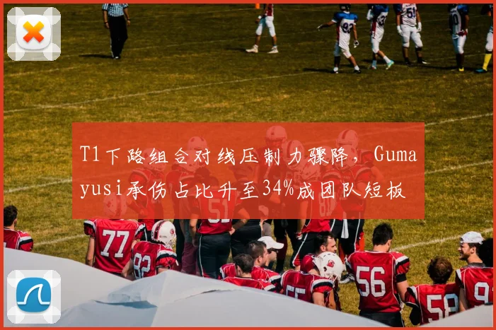 T1下路组合对线压制力骤降，Gumayusi承伤占比升至34%成团队短板
