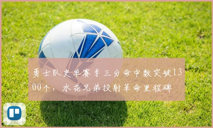 勇士队史单赛季三分命中数突破1300个,水花兄弟投射革命里程碑