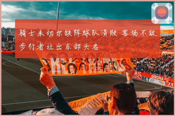 骑士米切尔缺阵球队溃败 客场不敌步行者让出东部头名