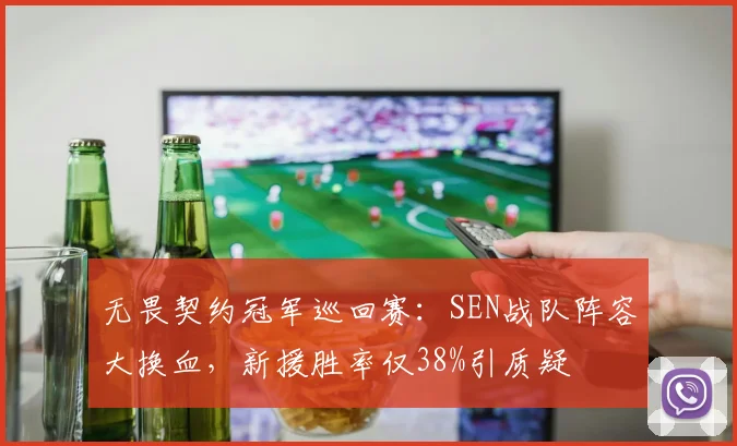 无畏契约冠军巡回赛:SEN战队阵容大换血,新援胜率仅38%引质疑