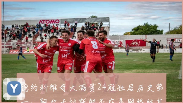 德约科维奇大满贯24冠独居历史第一，阿尔卡拉斯能否在美网终结其统治？