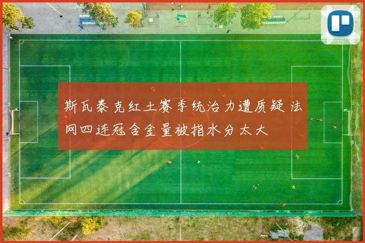 斯瓦泰克红土赛季统治力遭质疑 法网四连冠含金量被指水分太大